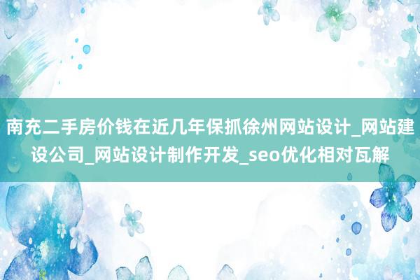 南充二手房价钱在近几年保抓徐州网站设计_网站建设公司_网站设计制作开发_seo优化相对瓦解