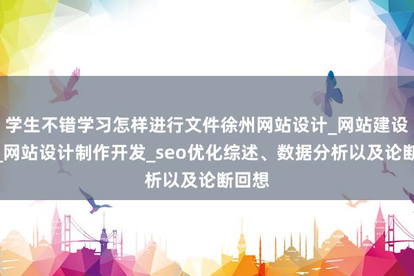 学生不错学习怎样进行文件徐州网站设计_网站建设公司_网站设计制作开发_seo优化综述、数据分析以及论断回想