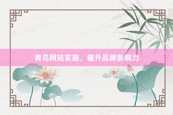 青岛网站实施，擢升品牌影响力