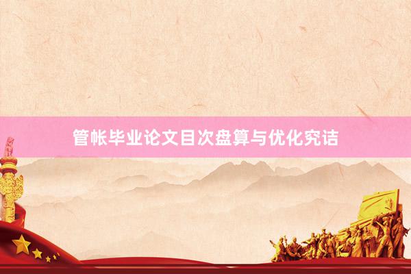 管帐毕业论文目次盘算与优化究诘