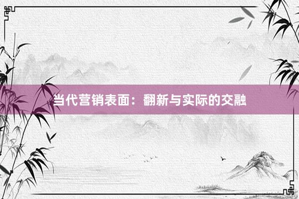 当代营销表面：翻新与实际的交融